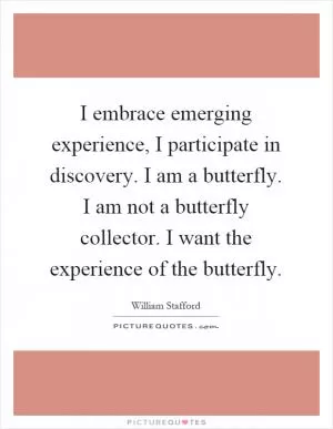 I embrace emerging experience, I participate in discovery. I am a butterfly. I am not a butterfly collector. I want the experience of the butterfly Picture Quote #1