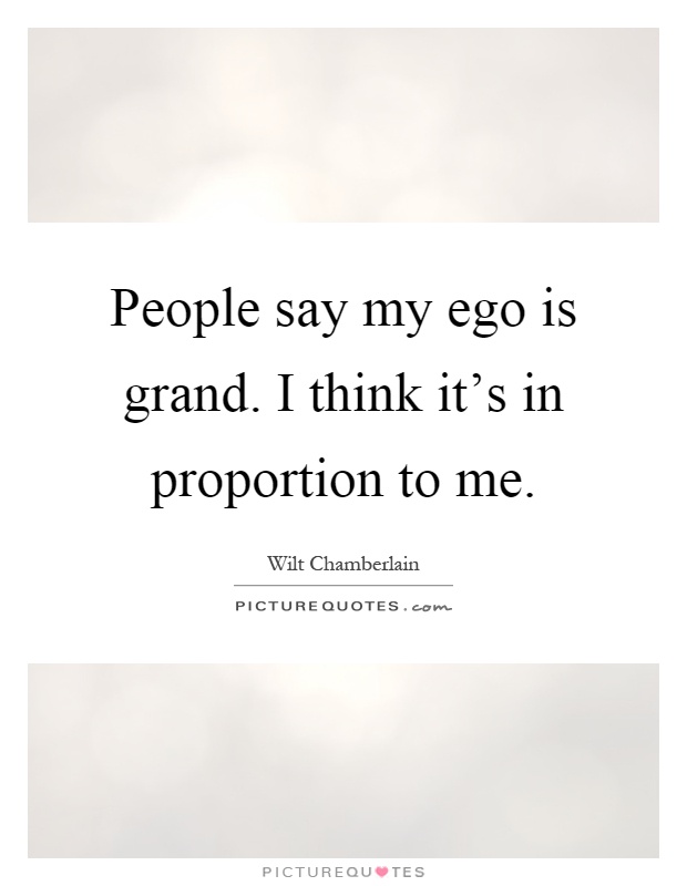 People say my ego is grand. I think it's in proportion to me Picture Quote #1