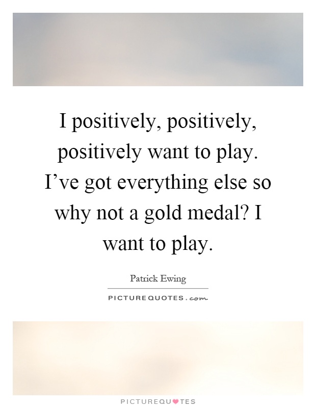 I positively, positively, positively want to play. I've got everything else so why not a gold medal? I want to play Picture Quote #1