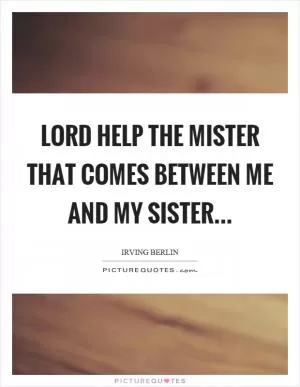 Lord help the mister that comes between me and my sister Picture Quote #1