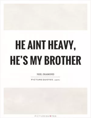 He aint heavy, he’s my brother Picture Quote #1