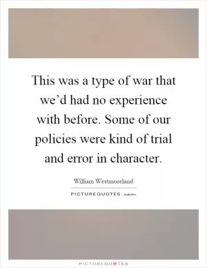 This was a type of war that we’d had no experience with before. Some of our policies were kind of trial and error in character Picture Quote #1