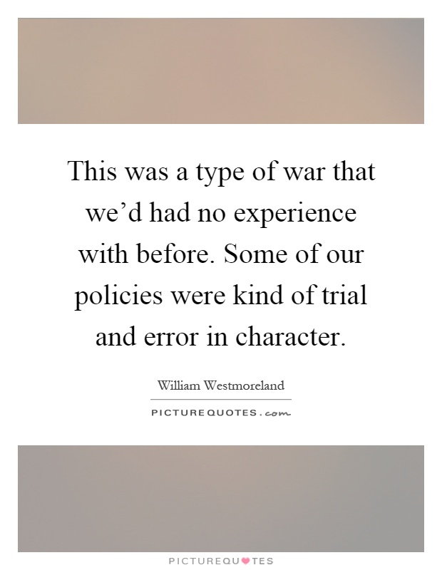 This was a type of war that we'd had no experience with before. Some of our policies were kind of trial and error in character Picture Quote #1