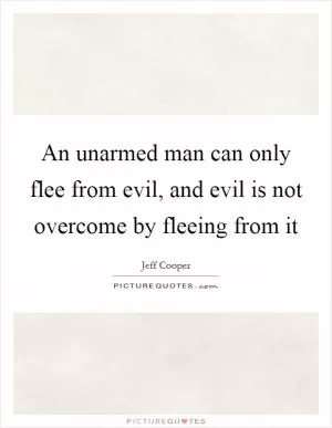 An unarmed man can only flee from evil, and evil is not overcome by fleeing from it Picture Quote #1