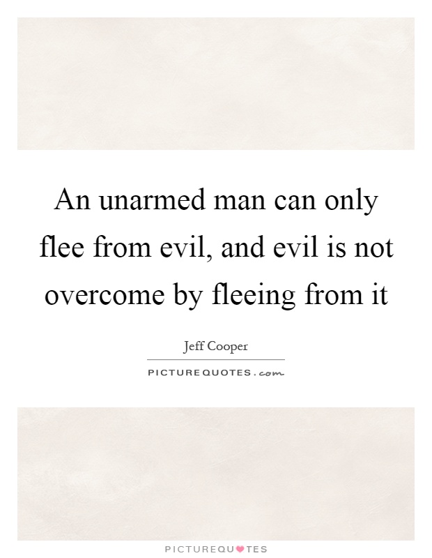 An unarmed man can only flee from evil, and evil is not overcome by fleeing from it Picture Quote #1