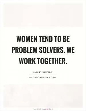 Women tend to be problem solvers. We work together Picture Quote #1
