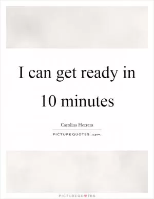 I can get ready in 10 minutes Picture Quote #1