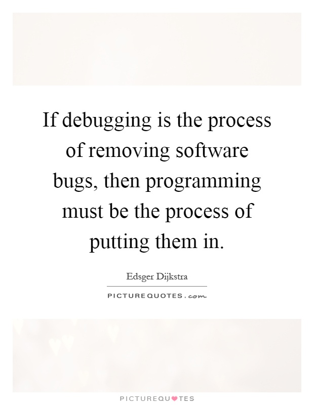 If debugging is the process of removing software bugs, then programming must be the process of putting them in Picture Quote #1