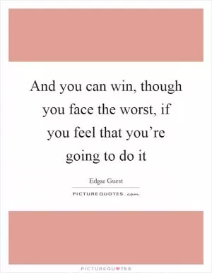 And you can win, though you face the worst, if you feel that you’re going to do it Picture Quote #1