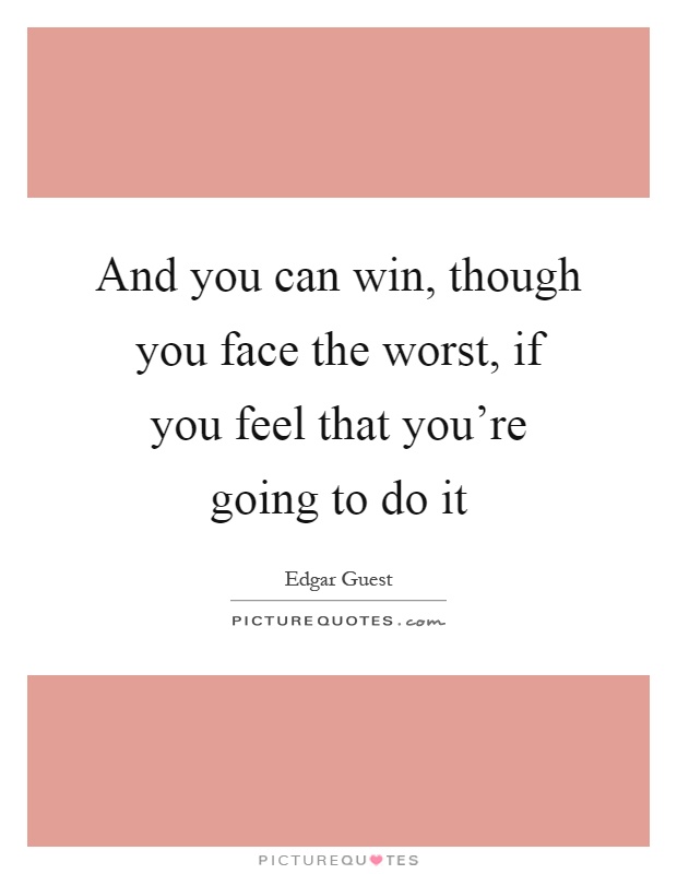 And you can win, though you face the worst, if you feel that you're going to do it Picture Quote #1