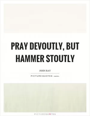 Pray devoutly, but hammer stoutly Picture Quote #1