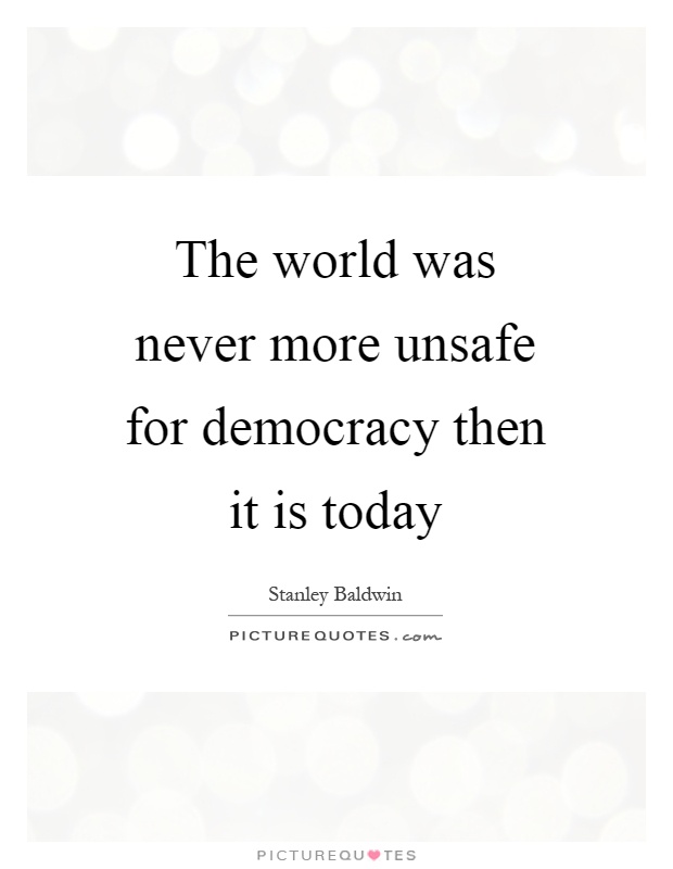 The world was never more unsafe for democracy then it is today Picture Quote #1