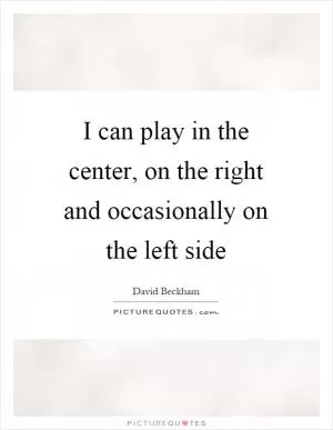 I can play in the center, on the right and occasionally on the left side Picture Quote #1