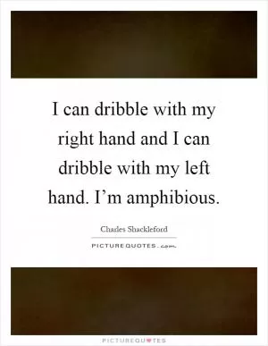 I can dribble with my right hand and I can dribble with my left hand. I’m amphibious Picture Quote #1
