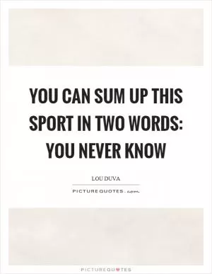 You can sum up this sport in two words: You never know Picture Quote #1