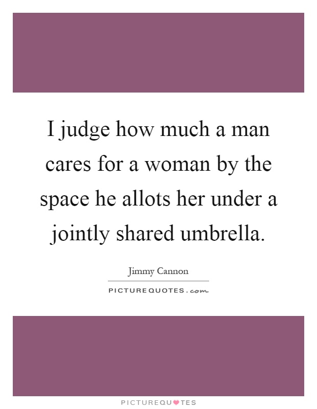 I judge how much a man cares for a woman by the space he allots her under a jointly shared umbrella Picture Quote #1
