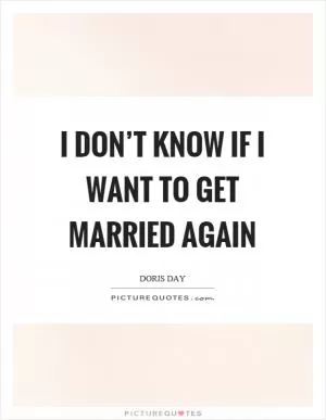 I don’t know if I want to get married again Picture Quote #1