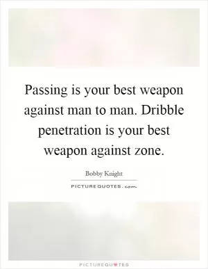 Passing is your best weapon against man to man. Dribble penetration is your best weapon against zone Picture Quote #1