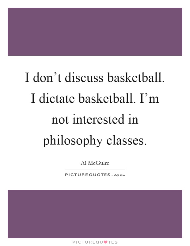 I don't discuss basketball. I dictate basketball. I'm not interested in philosophy classes Picture Quote #1