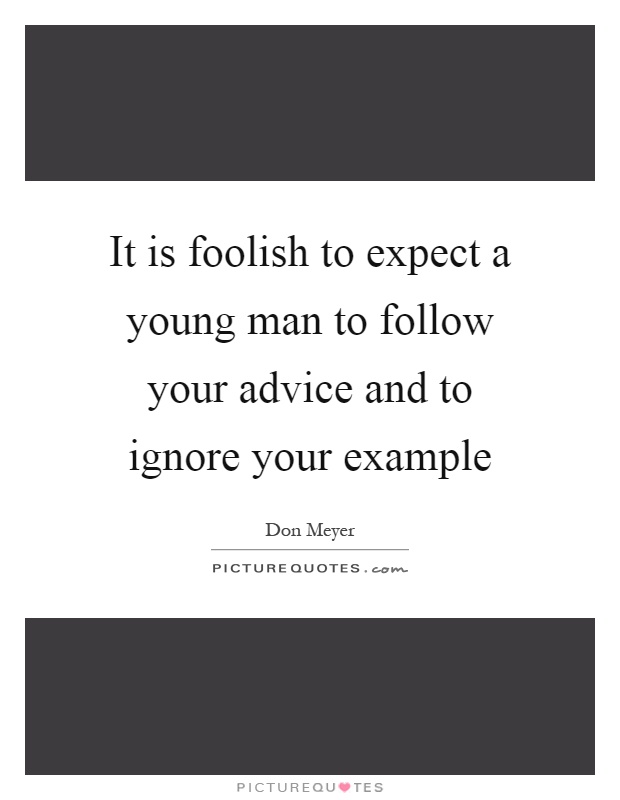 It is foolish to expect a young man to follow your advice and to ignore your example Picture Quote #1