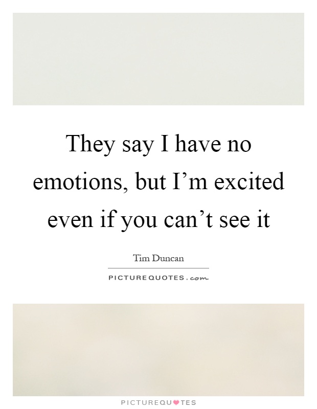 They say I have no emotions, but I'm excited even if you can't see it Picture Quote #1