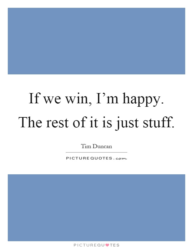 If we win, I'm happy. The rest of it is just stuff Picture Quote #1