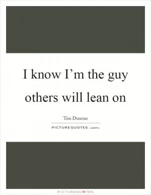 I know I’m the guy others will lean on Picture Quote #1