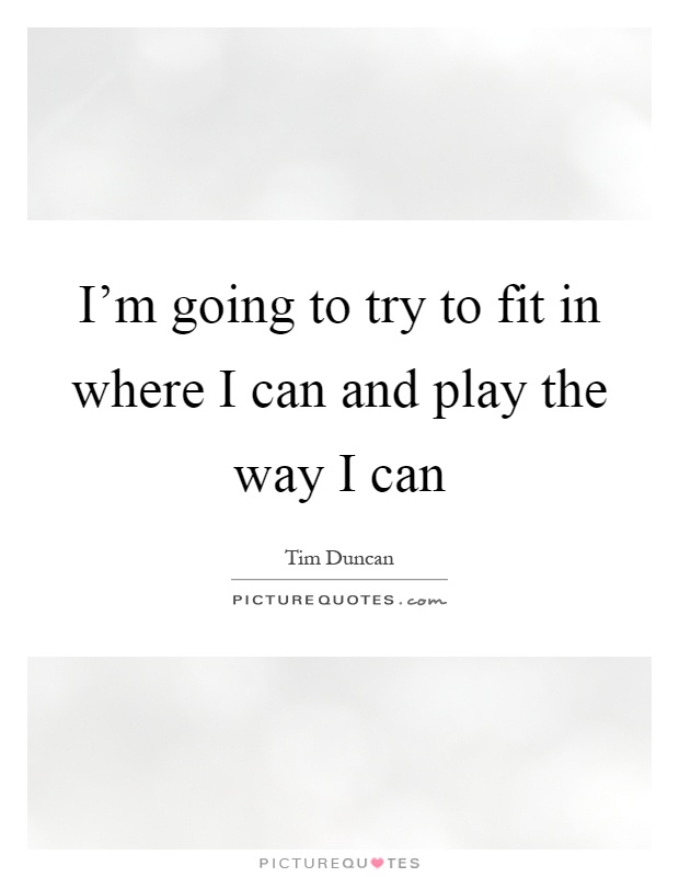 I'm going to try to fit in where I can and play the way I can Picture Quote #1