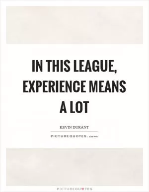 In this league, experience means a lot Picture Quote #1