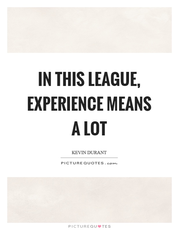 In this league, experience means a lot Picture Quote #1