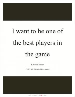 I want to be one of the best players in the game Picture Quote #1