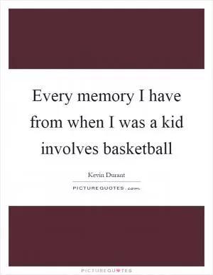 Every memory I have from when I was a kid involves basketball Picture Quote #1