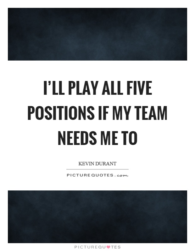 I'll play all five positions if my team needs me to Picture Quote #1
