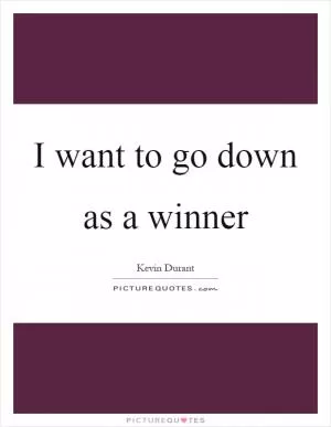 I want to go down as a winner Picture Quote #1