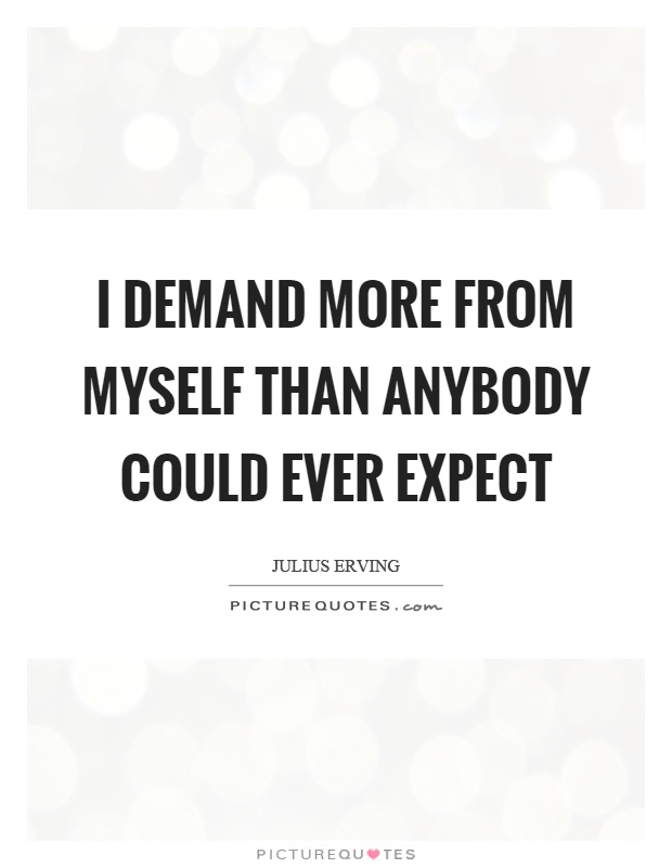 I demand more from myself than anybody could ever expect Picture Quote #1