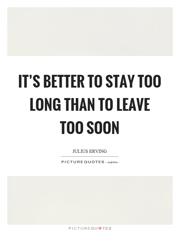 It's better to stay too long than to leave too soon Picture Quote #1