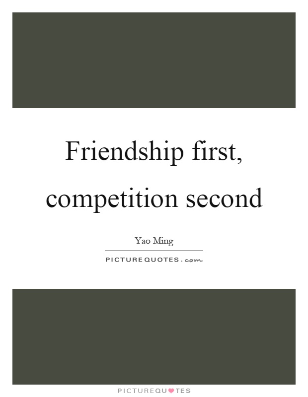 Friendship first, competition second Picture Quote #1