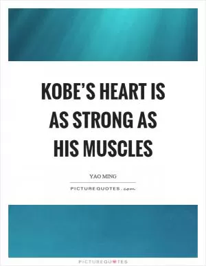 Kobe’s heart is as strong as his muscles Picture Quote #1