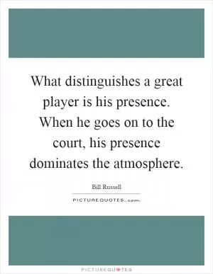What distinguishes a great player is his presence. When he goes on to the court, his presence dominates the atmosphere Picture Quote #1