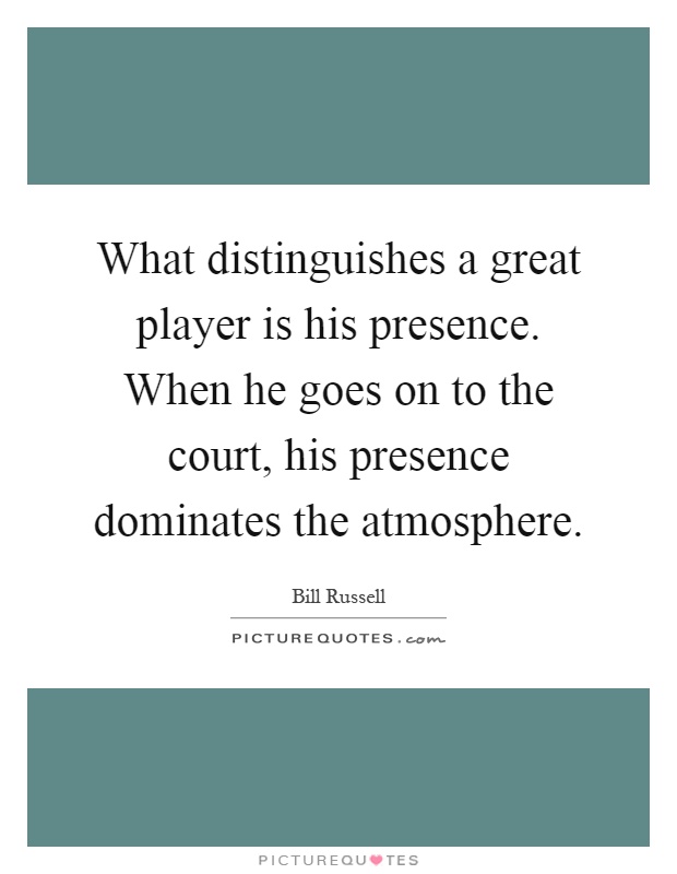 What distinguishes a great player is his presence. When he goes on to the court, his presence dominates the atmosphere Picture Quote #1