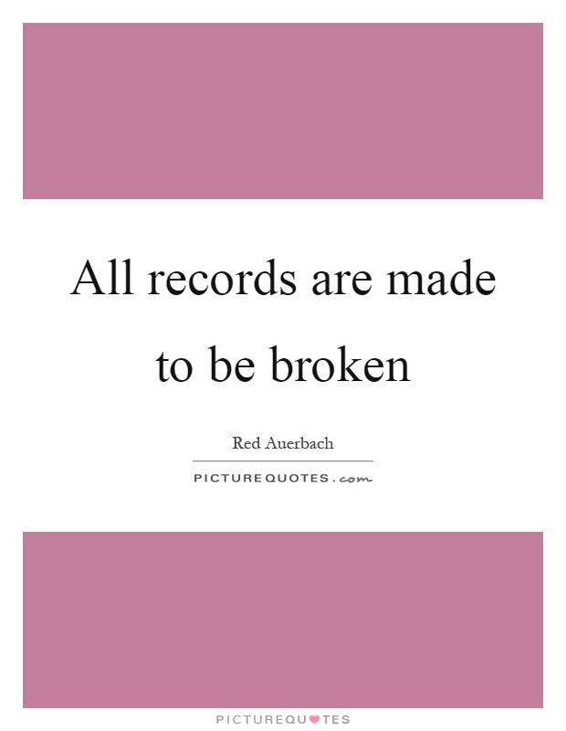All records are made to be broken Picture Quote #1