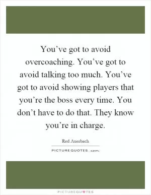You’ve got to avoid overcoaching. You’ve got to avoid talking too much. You’ve got to avoid showing players that you’re the boss every time. You don’t have to do that. They know you’re in charge Picture Quote #1