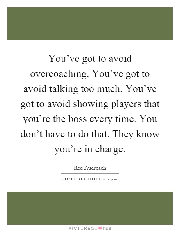 You've got to avoid overcoaching. You've got to avoid talking too much. You've got to avoid showing players that you're the boss every time. You don't have to do that. They know you're in charge Picture Quote #1