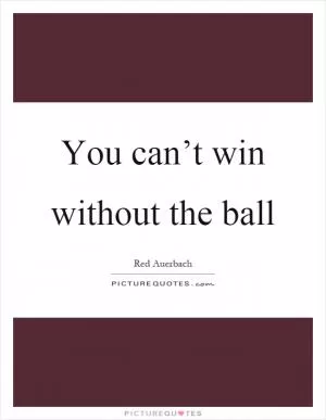 You can’t win without the ball Picture Quote #1
