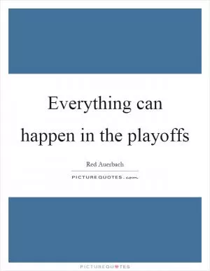 Everything can happen in the playoffs Picture Quote #1