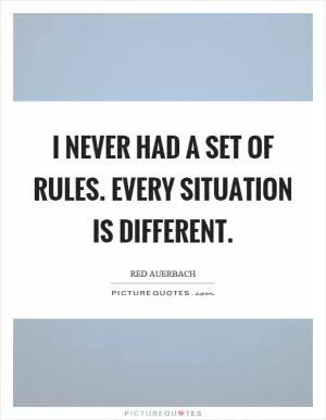 I never had a set of rules. Every situation is different Picture Quote #1