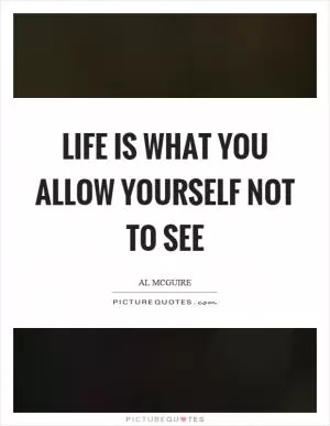 Life is what you allow yourself not to see Picture Quote #1
