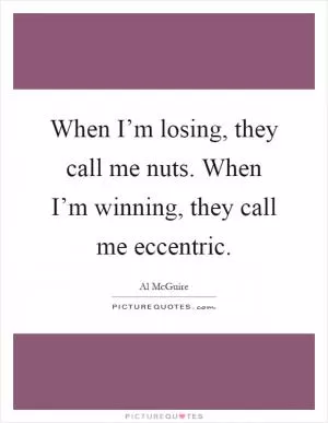 When I’m losing, they call me nuts. When I’m winning, they call me eccentric Picture Quote #1