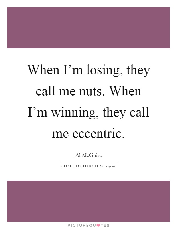 When I'm losing, they call me nuts. When I'm winning, they call me eccentric Picture Quote #1