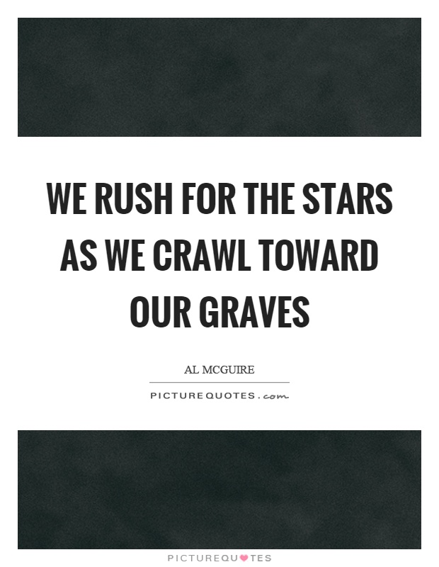 We rush for the stars as we crawl toward our graves Picture Quote #1